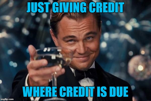 Leonardo Dicaprio Cheers Meme | JUST GIVING CREDIT WHERE CREDIT IS DUE | image tagged in memes,leonardo dicaprio cheers | made w/ Imgflip meme maker