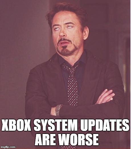 Face You Make Robert Downey Jr Meme | XBOX SYSTEM UPDATES ARE WORSE | image tagged in memes,face you make robert downey jr | made w/ Imgflip meme maker
