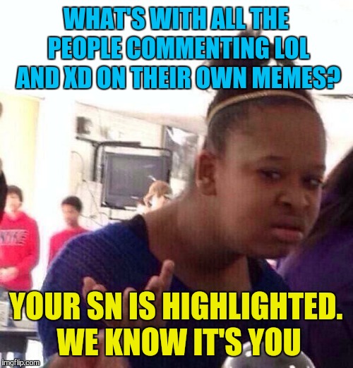 Black Girl Wat Meme | WHAT'S WITH ALL THE PEOPLE COMMENTING LOL AND XD ON THEIR OWN MEMES? YOUR SN IS HIGHLIGHTED. WE KNOW IT'S YOU | image tagged in memes,black girl wat,comments | made w/ Imgflip meme maker