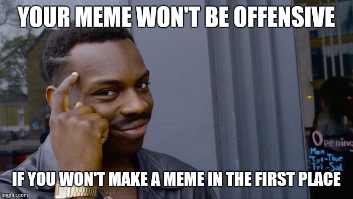 Because it's the only type of meme not offensive these days... | YOUR MEME WON'T BE OFFENSIVE; IF YOU WON'T MAKE A MEME IN THE FIRST PLACE | image tagged in memes,roll safe think about it,thinking black guy,offensive | made w/ Imgflip meme maker