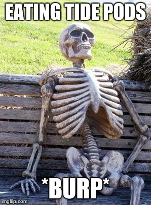 Waiting Skeleton | EATING TIDE PODS; *BURP* | image tagged in memes,waiting skeleton | made w/ Imgflip meme maker