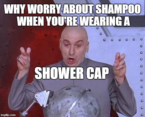 Dr Evil Laser Meme | SHOWER CAP WHY WORRY ABOUT SHAMPOO WHEN YOU'RE WEARING A | image tagged in memes,dr evil laser | made w/ Imgflip meme maker
