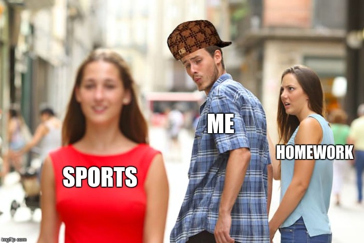 Distracted Boyfriend | ME; HOMEWORK; SPORTS | image tagged in memes,distracted boyfriend,scumbag | made w/ Imgflip meme maker
