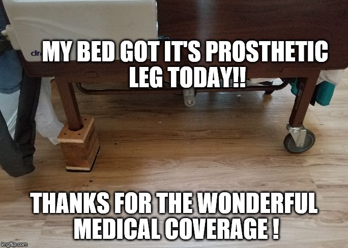 MY BED GOT IT'S PROSTHETIC LEG TODAY!! THANKS FOR THE WONDERFUL MEDICAL COVERAGE ! | image tagged in bed prosthesis | made w/ Imgflip meme maker
