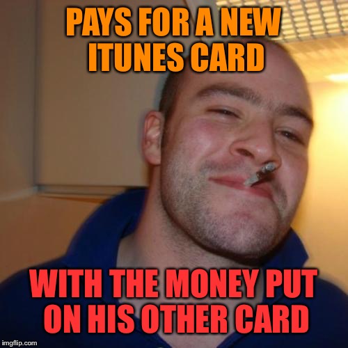Good Guy Greg | PAYS FOR A NEW ITUNES CARD; WITH THE MONEY PUT ON HIS OTHER CARD | image tagged in memes,good guy greg | made w/ Imgflip meme maker