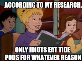 According to my Research | ACCORDING TO MY RESEARCH, ONLY IDIOTS EAT TIDE PODS FOR WHATEVER REASON | image tagged in research,magic school bus,tide pod challenge | made w/ Imgflip meme maker