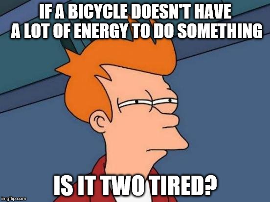 Exceptionally Bad Pun Week. A MemefordandSons Event. Jan 26 to Feb 2 | IF A BICYCLE DOESN'T HAVE A LOT OF ENERGY TO DO SOMETHING; IS IT TWO TIRED? | image tagged in memes,futurama fry | made w/ Imgflip meme maker