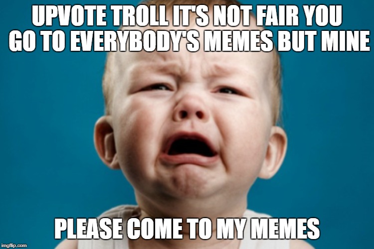 UPVOTE TROLL IT'S NOT FAIR YOU GO TO EVERYBODY'S MEMES BUT MINE PLEASE COME TO MY MEMES | made w/ Imgflip meme maker