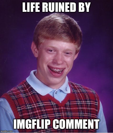 Bad Luck Brian Meme | LIFE RUINED BY IMGFLIP COMMENT | image tagged in memes,bad luck brian | made w/ Imgflip meme maker