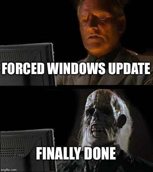 Windows update. | FORCED WINDOWS UPDATE; FINALLY DONE | image tagged in memes,ill just wait here | made w/ Imgflip meme maker