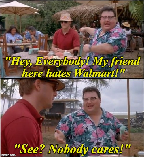 See Nobody Cares | "Hey, Everybody! My friend here hates Walmart!"; "See? Nobody cares!" | image tagged in memes,see nobody cares,walmart | made w/ Imgflip meme maker