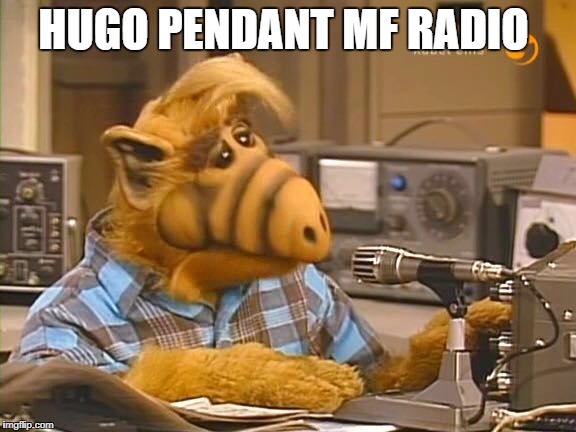 Alf ham radio  | HUGO PENDANT MF RADIO | image tagged in alf ham radio | made w/ Imgflip meme maker