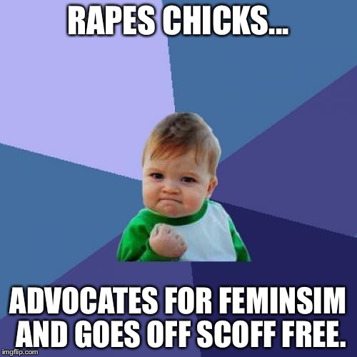 Success Kid | RAPES CHICKS... ADVOCATES FOR FEMINSIM AND GOES OFF SCOFF FREE. | image tagged in memes,success kid,nsfw,feminism,me too,rape | made w/ Imgflip meme maker