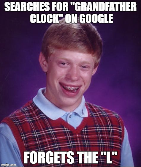 Bad Luck Brian Meme | SEARCHES FOR "GRANDFATHER CLOCK" ON GOOGLE; FORGETS THE "L" | image tagged in memes,bad luck brian | made w/ Imgflip meme maker