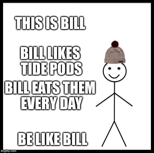 Be Like Bill Meme | THIS IS BILL; BILL LIKES TIDE PODS; BILL EATS THEM EVERY DAY; BE LIKE BILL | image tagged in memes,be like bill | made w/ Imgflip meme maker