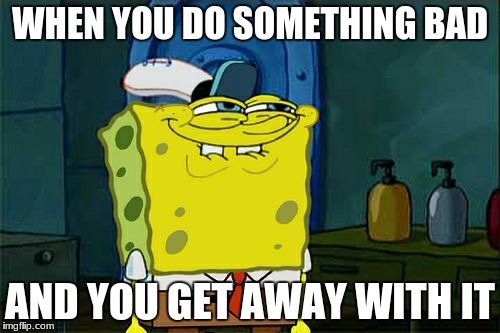 Don't You Squidward Meme | WHEN YOU DO SOMETHING BAD; AND YOU GET AWAY WITH IT | image tagged in memes,dont you squidward | made w/ Imgflip meme maker