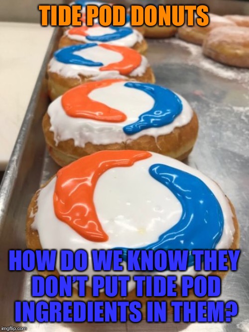 Yeah, think bout that | TIDE POD DONUTS; HOW DO WE KNOW THEY DON’T PUT TIDE POD INGREDIENTS IN THEM? | image tagged in memes,tide pods,donuts,hurts,ingredients | made w/ Imgflip meme maker