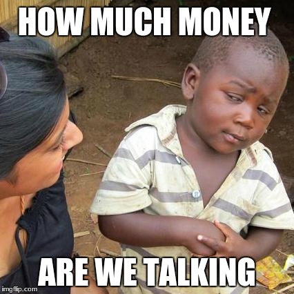 Third World Skeptical Kid | HOW MUCH MONEY; ARE WE TALKING | image tagged in memes,third world skeptical kid | made w/ Imgflip meme maker