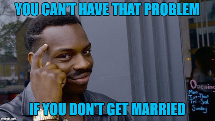 Roll Safe Think About It Meme | YOU CAN'T HAVE THAT PROBLEM IF YOU DON'T GET MARRIED | image tagged in memes,roll safe think about it | made w/ Imgflip meme maker