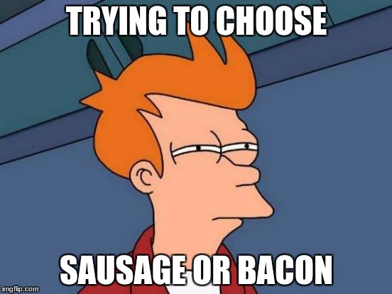 Futurama Fry Meme | TRYING TO CHOOSE; SAUSAGE OR BACON | image tagged in memes,futurama fry | made w/ Imgflip meme maker