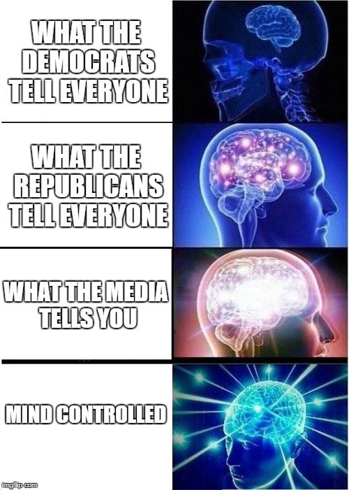 Expanding Brain | WHAT THE DEMOCRATS TELL EVERYONE; WHAT THE REPUBLICANS TELL EVERYONE; WHAT THE MEDIA TELLS YOU; MIND CONTROLLED | image tagged in memes,expanding brain | made w/ Imgflip meme maker