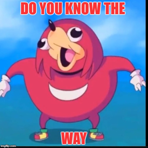 Do you know the way? | DO YOU KNOW THE; WAY | image tagged in do you know the way | made w/ Imgflip meme maker