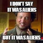 I DON'T SAY IT WAS ALIENS BUT IT WAS ALIENS | made w/ Imgflip meme maker