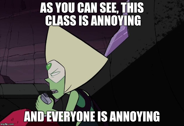 My biology class be like: | AS YOU CAN SEE, THIS CLASS IS ANNOYING; AND EVERYONE IS ANNOYING | image tagged in steven universe,peridot,memes,meme | made w/ Imgflip meme maker