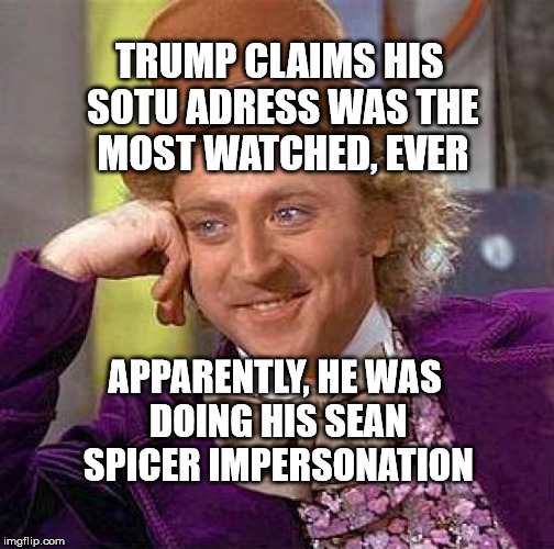 Creepy Condescending Wonka Meme | TRUMP CLAIMS HIS SOTU ADRESS WAS THE MOST WATCHED, EVER; APPARENTLY, HE WAS DOING HIS SEAN SPICER IMPERSONATION | image tagged in memes,creepy condescending wonka | made w/ Imgflip meme maker