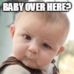 BABY OVER HERE? | made w/ Imgflip meme maker