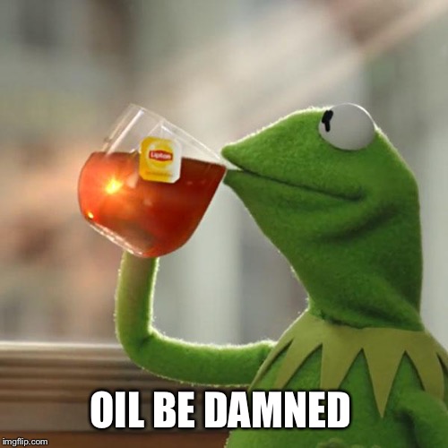 But That's None Of My Business Meme | OIL BE DAMNED | image tagged in memes,but thats none of my business,kermit the frog | made w/ Imgflip meme maker