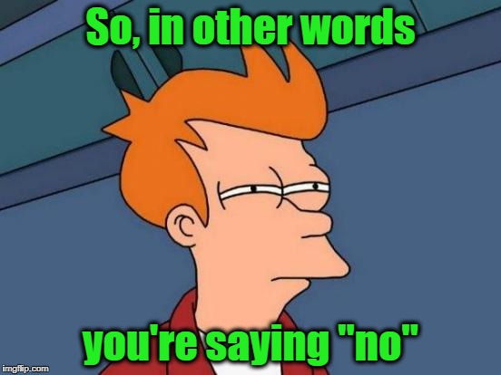 Futurama Fry Meme | So, in other words you're saying "no" | image tagged in memes,futurama fry | made w/ Imgflip meme maker