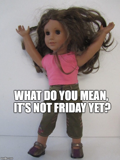 WHAT DO YOU MEAN, IT'S NOT FRIDAY YET? | made w/ Imgflip meme maker