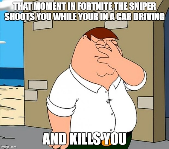Fortnite Logic Be Like | THAT MOMENT IN FORTNITE THE SNIPER SHOOTS YOU WHILE YOUR IN A CAR DRIVING; AND KILLS YOU | image tagged in fortnite | made w/ Imgflip meme maker