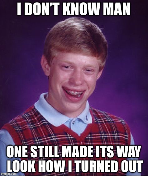 Bad Luck Brian Meme | I DON’T KNOW MAN ONE STILL MADE ITS WAY LOOK HOW I TURNED OUT | image tagged in memes,bad luck brian | made w/ Imgflip meme maker