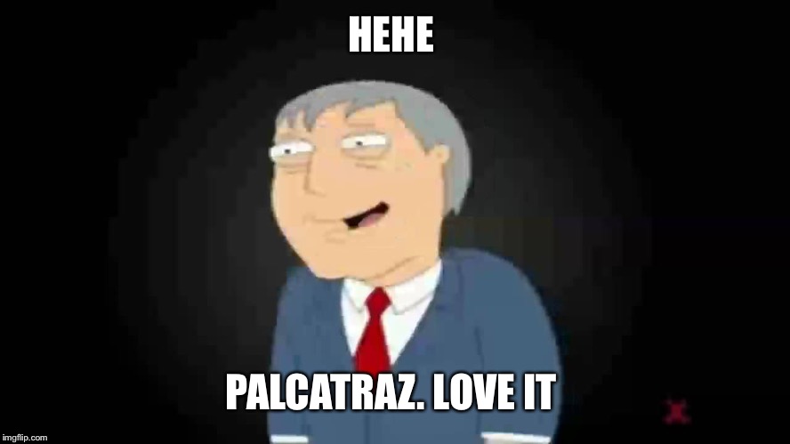 HEHE PALCATRAZ. LOVE IT | made w/ Imgflip meme maker