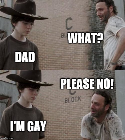 Rick and Carl Meme | WHAT? DAD; PLEASE NO! I'M GAY | image tagged in memes,rick and carl | made w/ Imgflip meme maker
