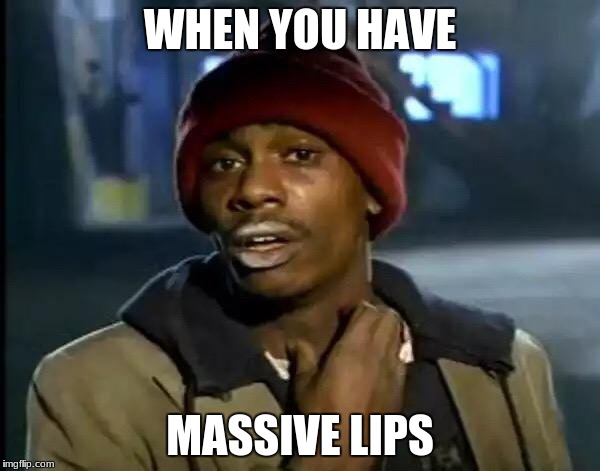 Y'all Got Any More Of That Meme | WHEN YOU HAVE; MASSIVE LIPS | image tagged in memes,y'all got any more of that | made w/ Imgflip meme maker