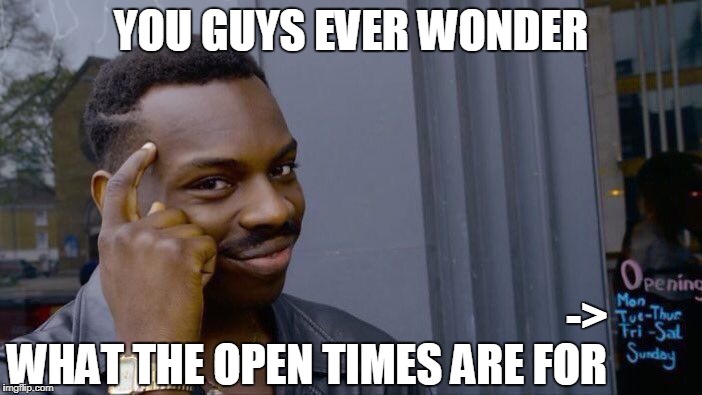 Roll Safe Think About It | YOU GUYS EVER WONDER; ->; WHAT THE OPEN TIMES ARE FOR | image tagged in memes,roll safe think about it | made w/ Imgflip meme maker