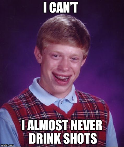 Bad Luck Brian Meme | I CAN’T I ALMOST NEVER DRINK SHOTS | image tagged in memes,bad luck brian | made w/ Imgflip meme maker
