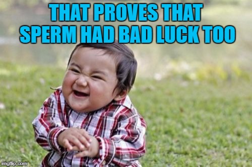 Evil Toddler Meme | THAT PROVES THAT SPERM HAD BAD LUCK TOO | image tagged in memes,evil toddler | made w/ Imgflip meme maker
