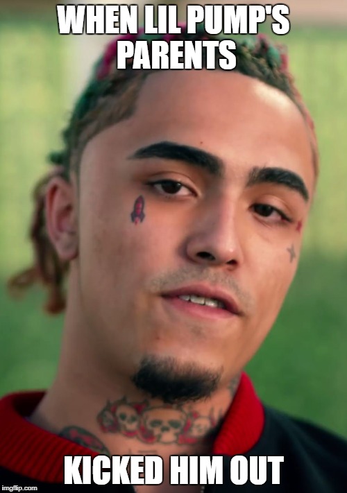 Lil Pump | WHEN LIL PUMP'S PARENTS; KICKED HIM OUT | image tagged in lil pump | made w/ Imgflip meme maker