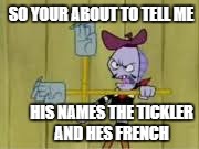 The French Tickler (if you don't get it look it up) | SO YOUR ABOUT TO TELL ME; HIS NAMES THE TICKLER AND HES FRENCH | image tagged in funny | made w/ Imgflip meme maker
