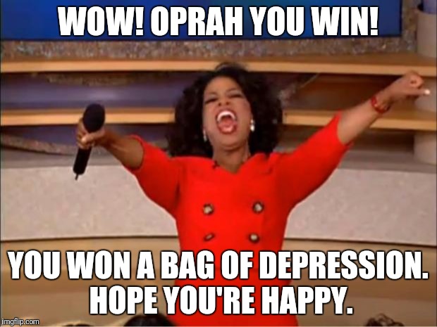 Oprah You Get A Meme | WOW! OPRAH YOU WIN! YOU WON A BAG OF DEPRESSION. HOPE YOU'RE HAPPY. | image tagged in memes,oprah you get a | made w/ Imgflip meme maker