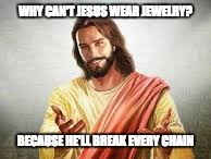 Jesus and Jewelry | WHY CAN'T JESUS WEAR JEWELRY? BECAUSE HE'LL BREAK EVERY CHAIN | image tagged in jesus,christian,smiling jesus | made w/ Imgflip meme maker