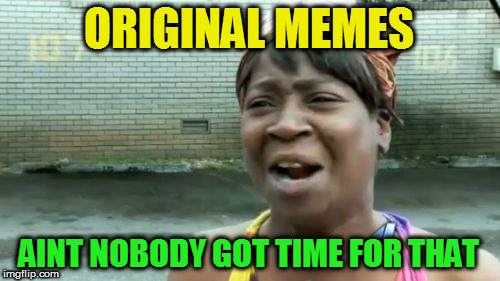 ORIGINAL MEMES AINT NOBODY GOT TIME FOR THAT | made w/ Imgflip meme maker