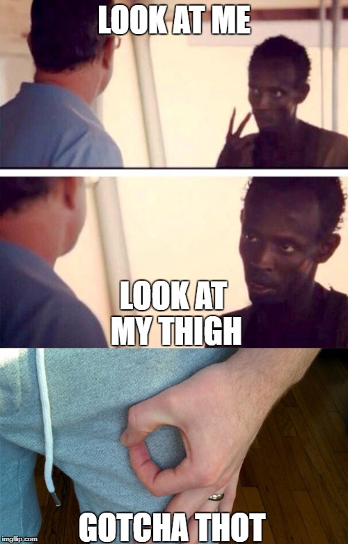 Gotcha Thot | LOOK AT ME; LOOK AT MY THIGH; GOTCHA THOT | image tagged in memes | made w/ Imgflip meme maker