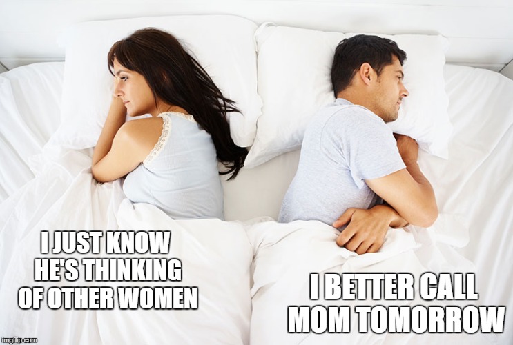 Couple in bed | I BETTER CALL MOM TOMORROW; I JUST KNOW HE'S THINKING OF OTHER WOMEN | image tagged in couple in bed | made w/ Imgflip meme maker