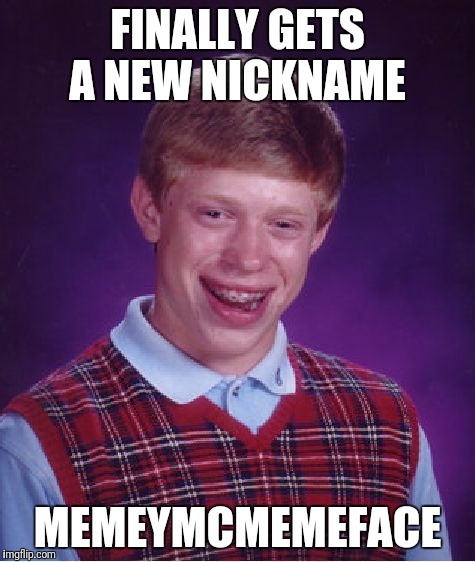 Bad Luck Brian | FINALLY GETS A NEW NICKNAME; MEMEYMCMEMEFACE | image tagged in memes,bad luck brian | made w/ Imgflip meme maker