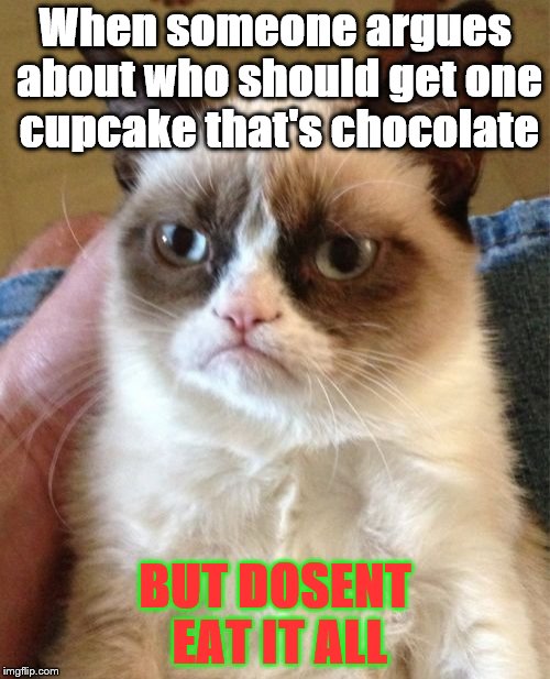 Grumpy Cat | When someone argues about who should get one cupcake that's chocolate; BUT DOSENT EAT IT ALL | image tagged in memes,grumpy cat | made w/ Imgflip meme maker
